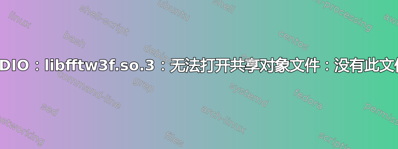 GNURADIO：libfftw3f.so.3：无法打开共享对象文件：没有此文件或目录