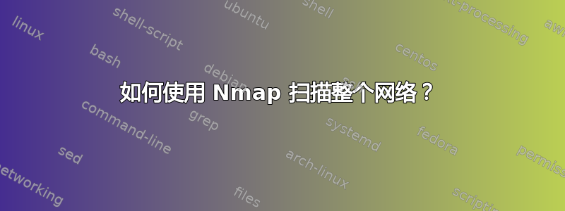 如何使用 Nmap 扫描整个网络？