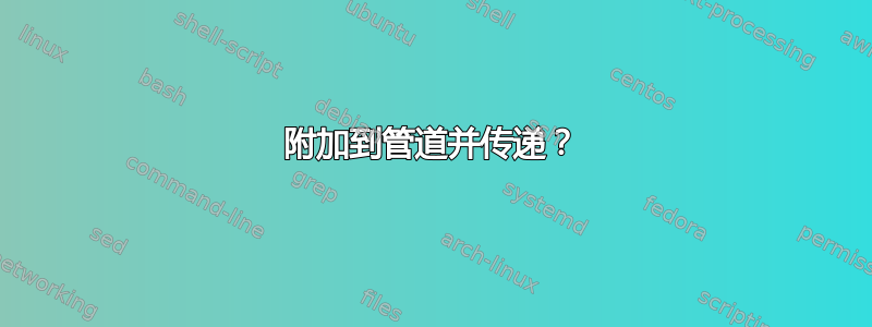 附加到管道并传递？