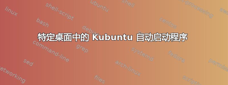 特定桌面中的 Kubuntu 自动启动程序