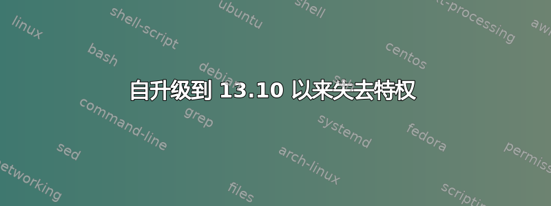 自升级到 13.10 以来失去特权