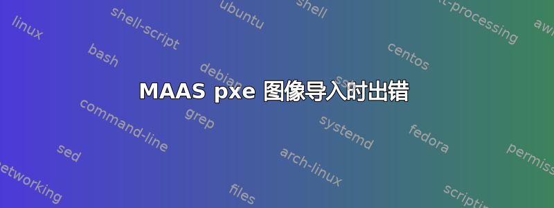 MAAS pxe 图像导入时出错