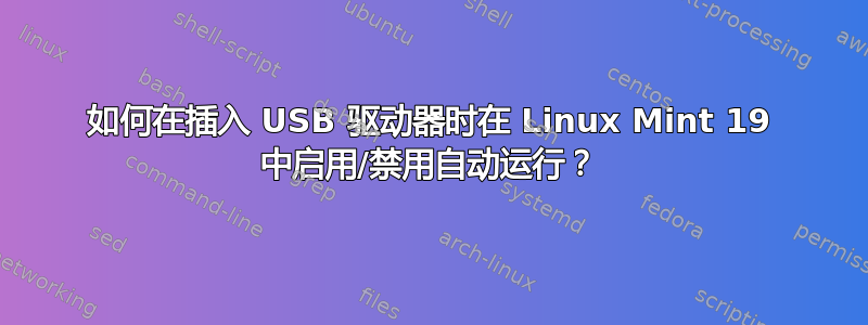 如何在插入 USB 驱动器时在 Linux Mint 19 中启用/禁用自动运行？