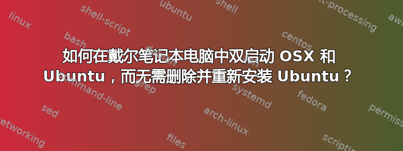 如何在戴尔笔记本电脑中双启动 OSX 和 Ubuntu，而无需删除并重新安装 Ubuntu？