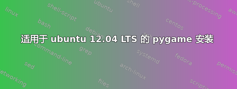 适用于 ubuntu 12.04 LTS 的 pygame 安装