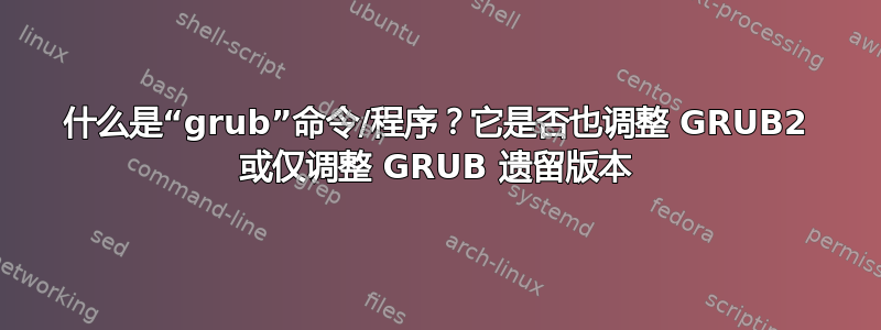 什么是“grub”命令/程序？它是否也调整 GRUB2 或仅调整 GRUB 遗留版本