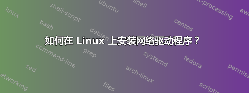 如何在 Linux 上安装网络驱动程序？