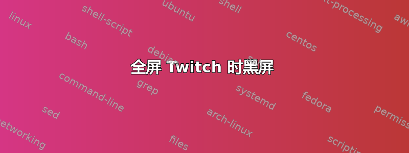 全屏 Twitch 时黑屏