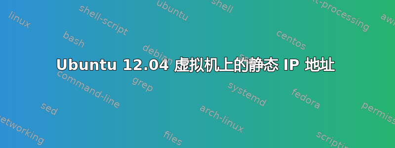 Ubuntu 12.04 虚拟机上的静态 IP 地址