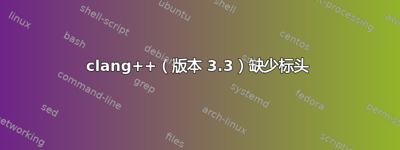 clang++（版本 3.3）缺少标头