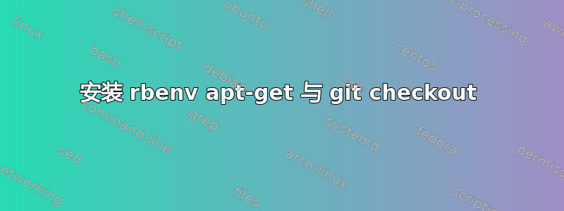 安装 rbenv apt-get 与 git checkout