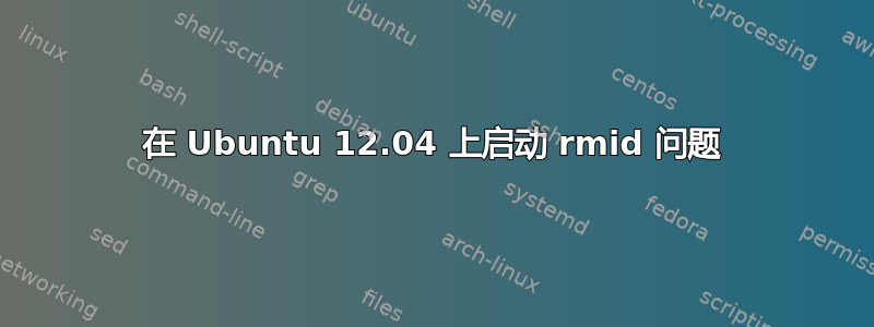 在 Ubuntu 12.04 上启动 rmid 问题