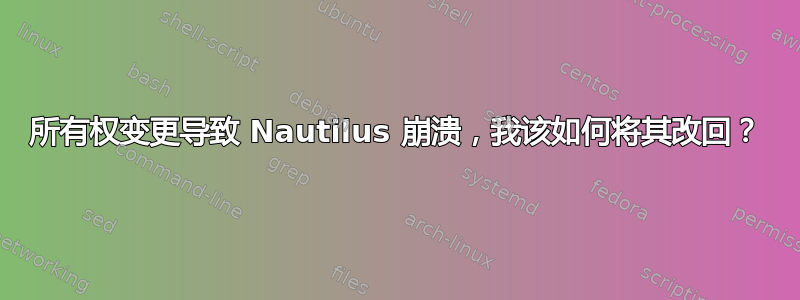 所有权变更导致 Nautilus 崩溃，我该如何将其改回？