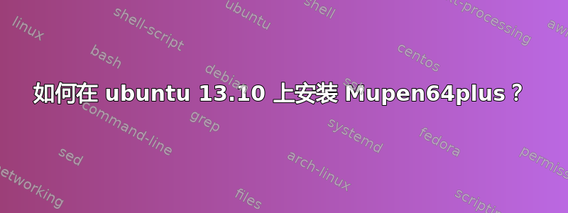 如何在 ubuntu 13.10 上安装 Mupen64plus？