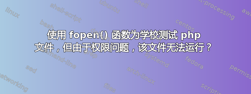 使用 fopen() 函数为学校测试 php 文件，但由于权限问题，该文件无法运行？