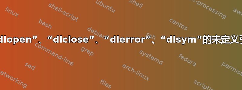 对“dlopen”、“dlclose”、“dlerror”、“dlsym”的未定义引用