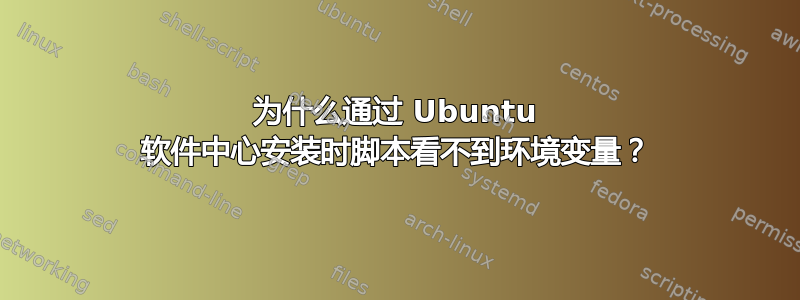 为什么通过 Ubuntu 软件中心安装时脚本看不到环境变量？