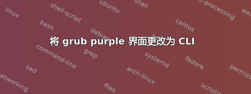 将 grub purple 界面更改为 CLI 