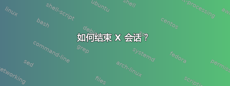 如何结束 X 会话？