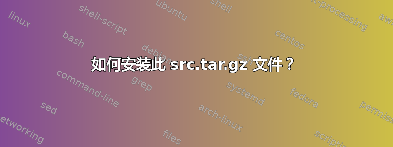 如何安装此 src.tar.gz 文件？