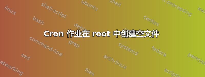 Cron 作业在 root 中创建空文件