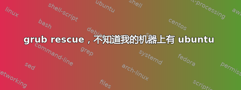 grub rescue，不知道我的机器上有 ubuntu