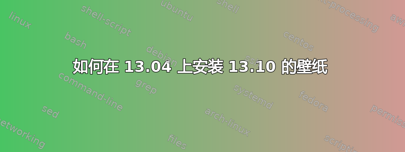 如何在 13.04 上安装 13.10 的壁纸