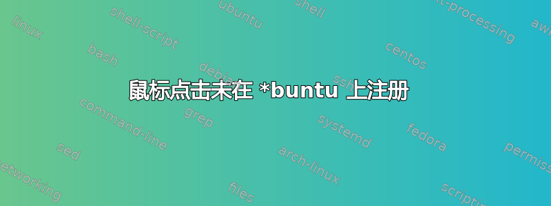 鼠标点击未在 *buntu 上注册 