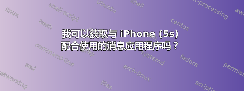 我可以获取与 iPhone (5s) 配合使用的消息应用程序吗？