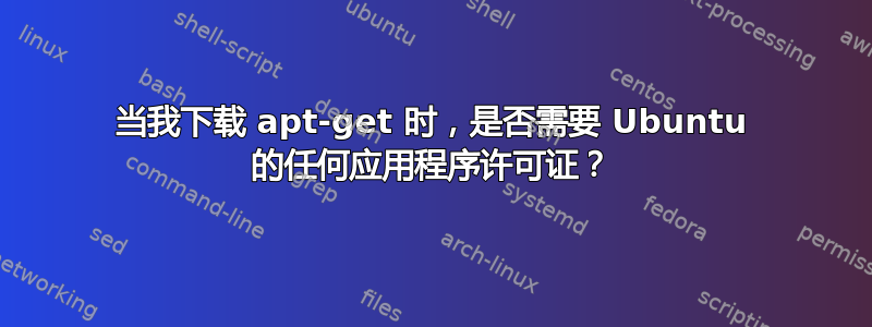 当我下载 apt-get 时，是否需要 Ubuntu 的任何应用程序许可证？