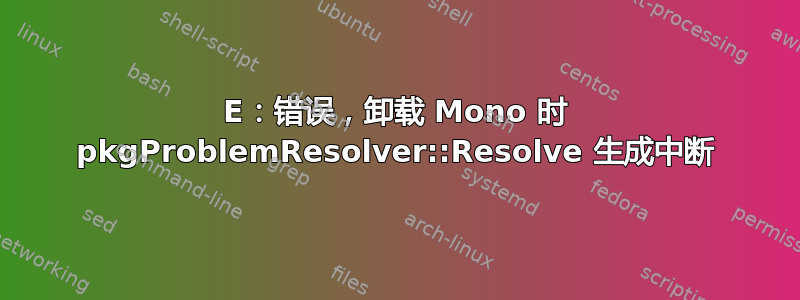 E：错误，卸载 Mono 时 pkgProblemResolver::Resolve 生成​​中断