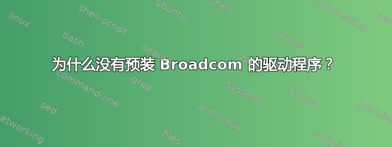 为什么没有预装 Broadcom 的驱动程序？