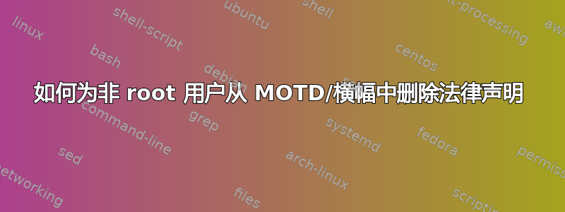 如何为非 root 用户从 MOTD/横幅中删除法律声明