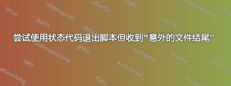 尝试使用状态代码退出脚本但收到“意外的文件结尾”