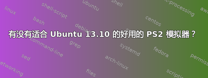 有没有适合 Ubuntu 13.10 的好用的 PS2 模拟器？