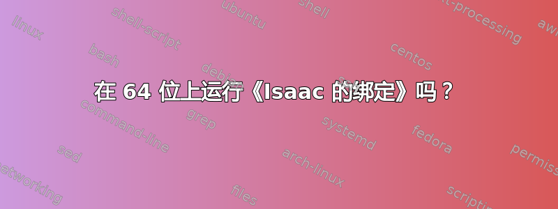 在 64 位上运行《Isaac 的绑定》吗？