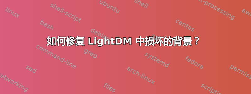 如何修复 LightDM 中损坏的背景？