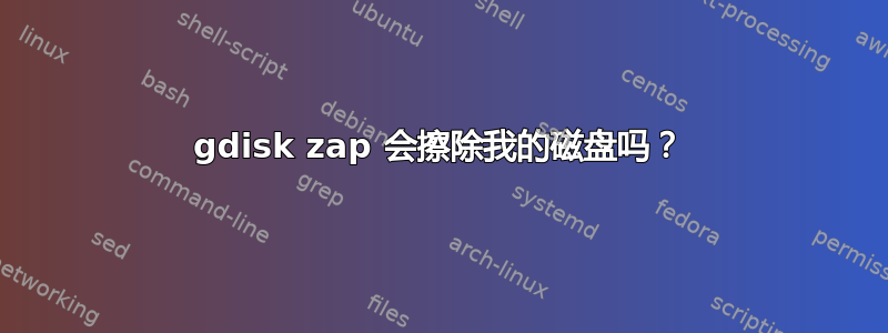 gdisk zap 会擦除我的磁盘吗？