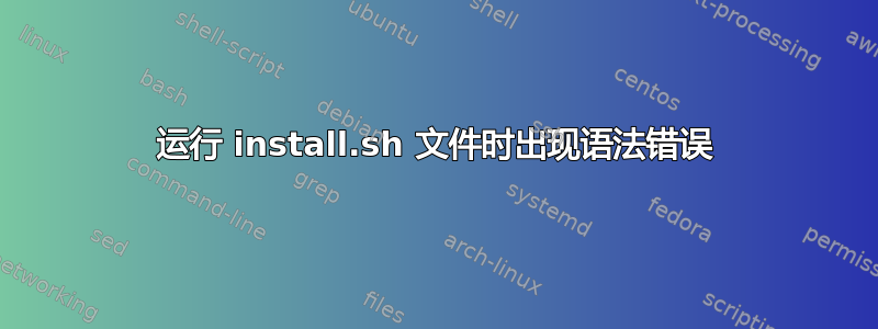 运行 install.sh 文件时出现语法错误