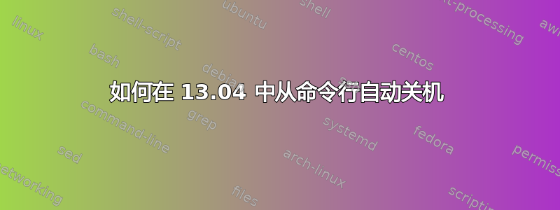 如何在 13.04 中从命令行自动关机