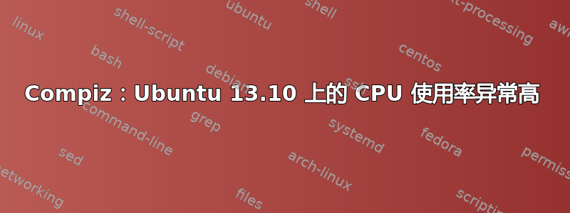 Compiz：Ubuntu 13.10 上的 CPU 使用率异常高