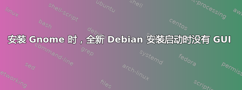 安装 Gnome 时，全新 Debian 安装启动时没有 GUI