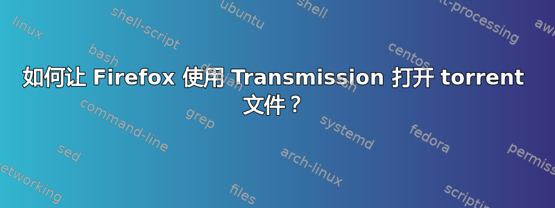 如何让 Firefox 使用 Transmission 打开 torrent 文件？