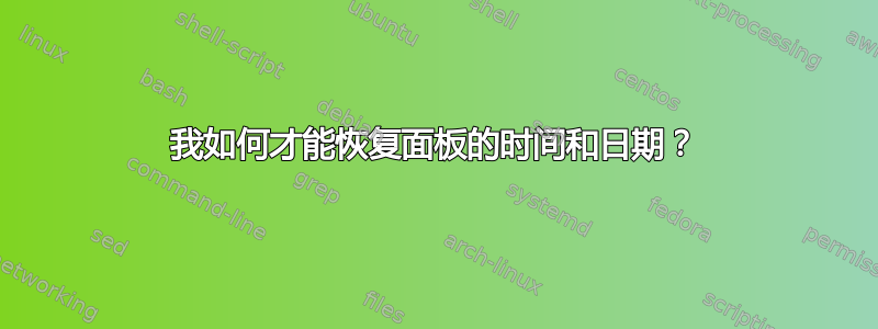 我如何才能恢复面板的时间和日期？