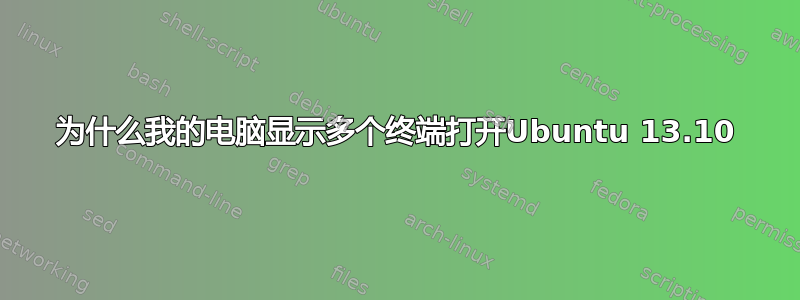 为什么我的电脑显示多个终端打开Ubuntu 13.10