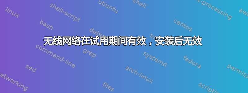 无线网络在试用期间有效，安装后无效