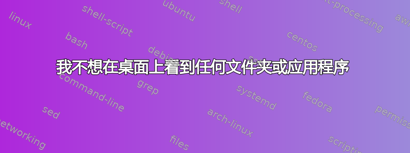 我不想在桌面上看到任何文件夹或应用程序