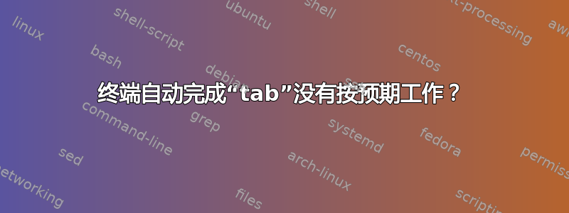 终端自动完成“tab”没有按预期工作？