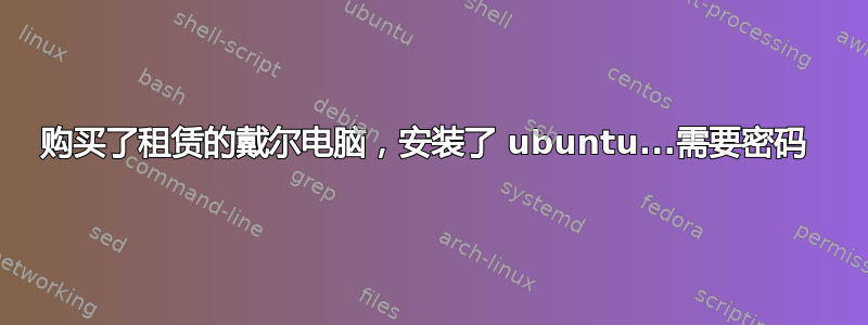 购买了租赁的戴尔电脑，安装了 ubuntu...需要密码 