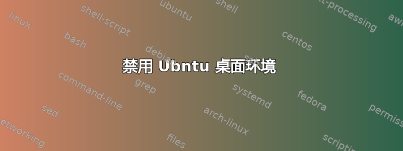 禁用 Ubntu 桌面环境